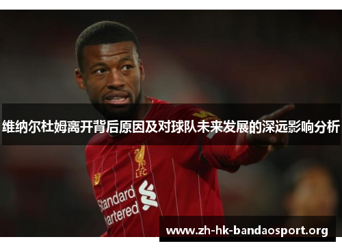 维纳尔杜姆离开背后原因及对球队未来发展的深远影响分析